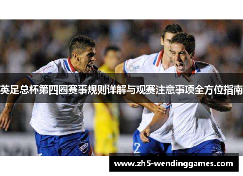 英足总杯第四圈赛事规则详解与观赛注意事项全方位指南 英足总杯第四圈赛事规则详解与观赛注意事项全方位指南