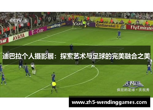 迪巴拉个人摄影展:探索艺术与足球的完美融合之美 迪巴拉个人摄影展:探索艺术与足球的完美融合之美