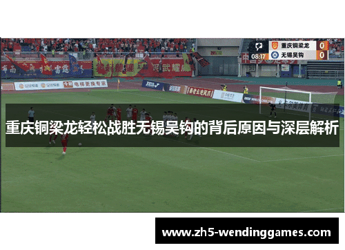 重庆铜梁龙轻松战胜无锡吴钩的背后原因与深层解析 重庆铜梁龙轻松战胜无锡吴钩的背后原因与深层解析