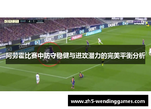 阿劳霍比赛中防守稳健与进攻潜力的完美平衡分析