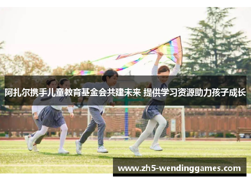 阿扎尔携手儿童教育基金会共建未来 提供学习资源助力孩子成长