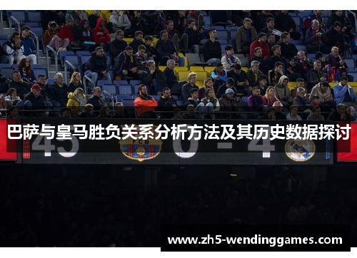 巴萨与皇马胜负关系分析方法及其历史数据探讨